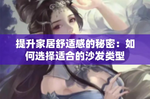 提升家居舒适感的秘密：如何选择适合的沙发类型