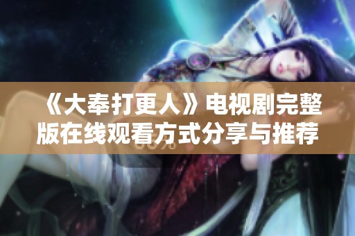 《大奉打更人》电视剧完整版在线观看方式分享与推荐