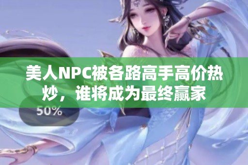 美人NPC被各路高手高价热炒，谁将成为最终赢家