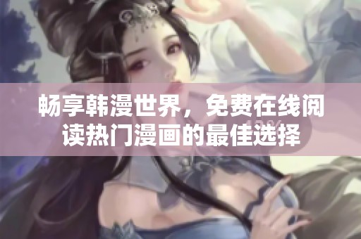 畅享韩漫世界，免费在线阅读热门漫画的最佳选择