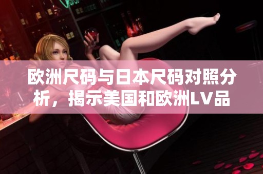 欧洲尺码与日本尺码对照分析，揭示美国和欧洲LV品牌差异