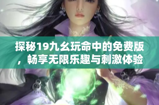 探秘19九幺玩命中的免费版，畅享无限乐趣与刺激体验