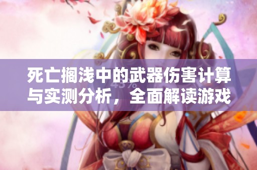 死亡搁浅中的武器伤害计算与实测分析，全面解读游戏机制