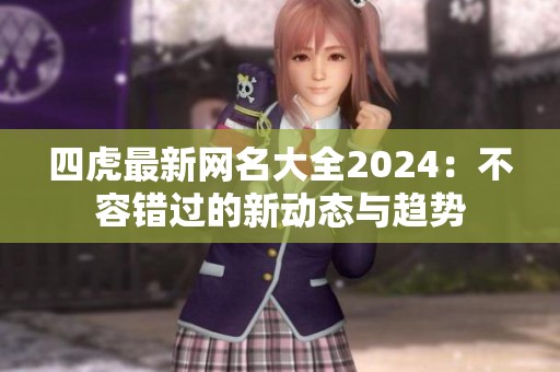 四虎最新网名大全2024：不容错过的新动态与趋势