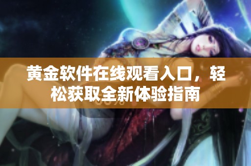 黄金软件在线观看入口，轻松获取全新体验指南