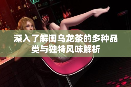 深入了解闽乌龙茶的多种品类与独特风味解析