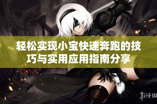 轻松实现小宝快速奔跑的技巧与实用应用指南分享