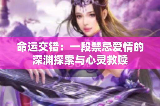 命运交错：一段禁忌爱情的深渊探索与心灵救赎
