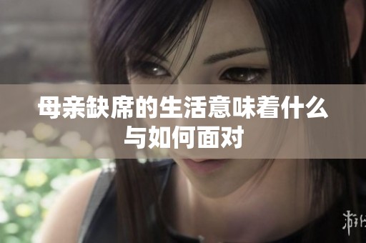 母亲缺席的生活意味着什么与如何面对
