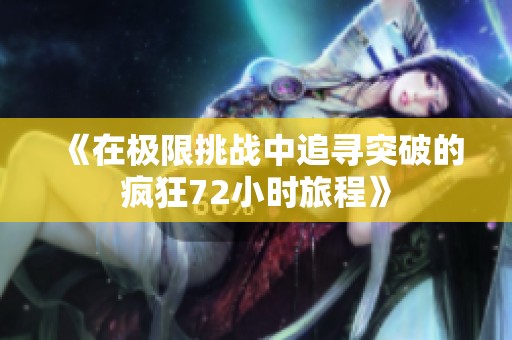 《在极限挑战中追寻突破的疯狂72小时旅程》