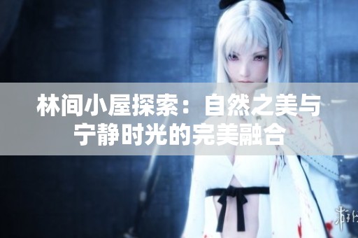 林间小屋探索：自然之美与宁静时光的完美融合