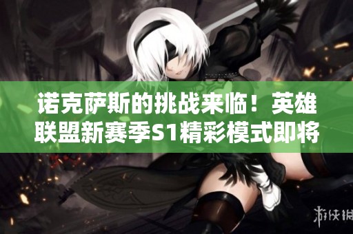 诺克萨斯的挑战来临！英雄联盟新赛季S1精彩模式即将开启