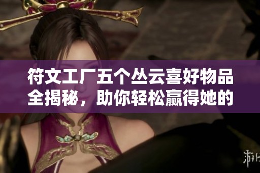 符文工厂五个丛云喜好物品全揭秘，助你轻松赢得她的心