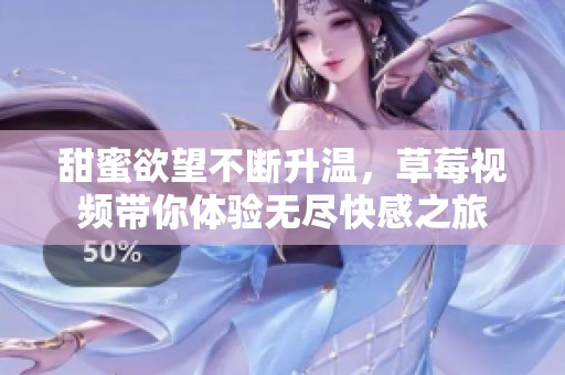 甜蜜欲望不断升温，草莓视频带你体验无尽快感之旅