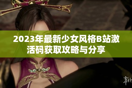 2023年最新少女风格B站激活码获取攻略与分享