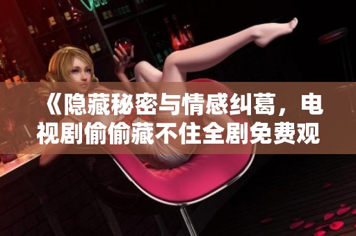 《隐藏秘密与情感纠葛，电视剧偷偷藏不住全剧免费观看》