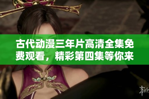 古代动漫三年片高清全集免费观看，精彩第四集等你来追！