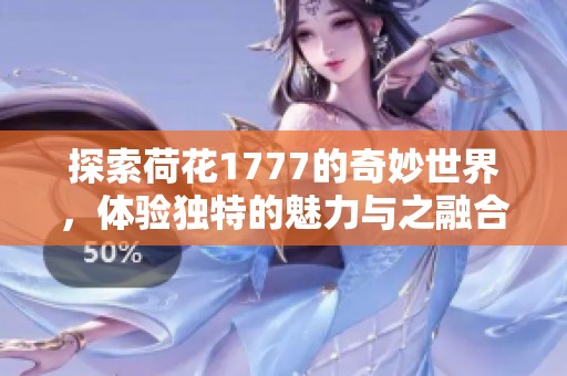 探索荷花1777的奇妙世界，体验独特的魅力与之融合的故事