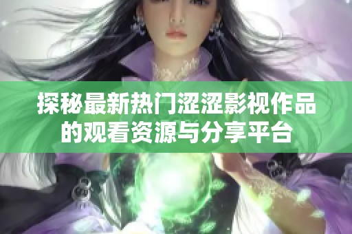 探秘最新热门涩涩影视作品的观看资源与分享平台