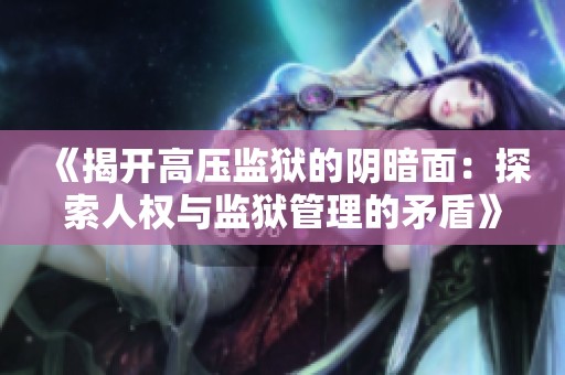 《揭开高压监狱的阴暗面：探索人权与监狱管理的矛盾》