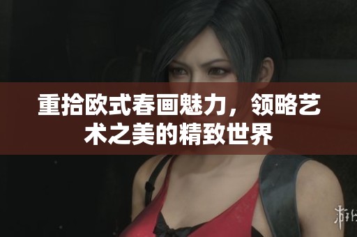 重拾欧式春画魅力，领略艺术之美的精致世界