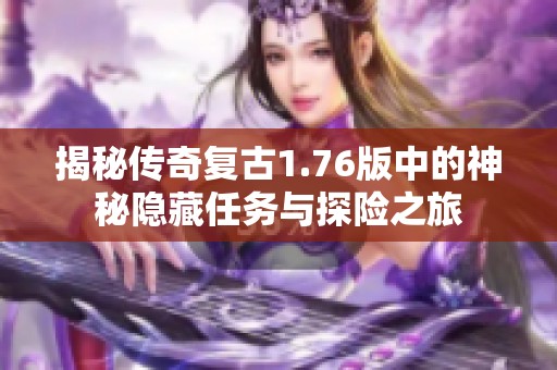揭秘传奇复古1.76版中的神秘隐藏任务与探险之旅