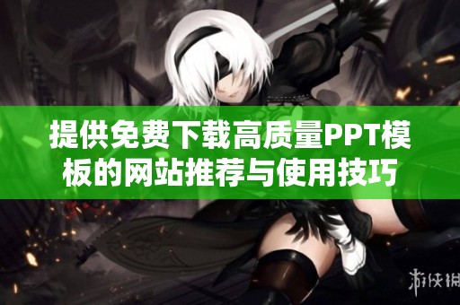提供免费下载高质量PPT模板的网站推荐与使用技巧