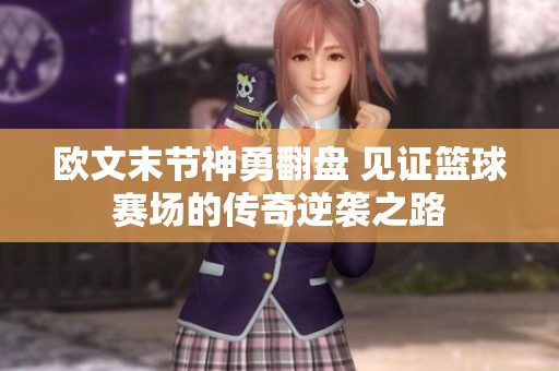 欧文末节神勇翻盘 见证篮球赛场的传奇逆袭之路