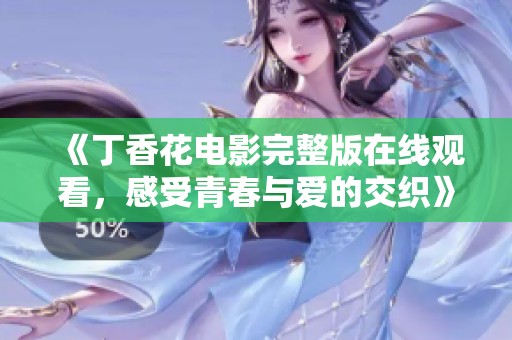 《丁香花电影完整版在线观看，感受青春与爱的交织》
