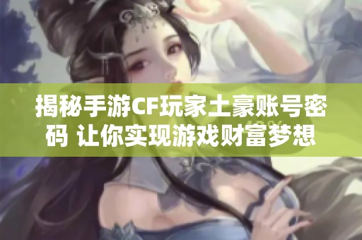 揭秘手游CF玩家土豪账号密码 让你实现游戏财富梦想
