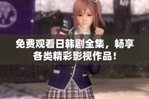免费观看日韩剧全集，畅享各类精彩影视作品！