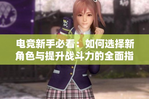 电竞新手必看：如何选择新角色与提升战斗力的全面指南