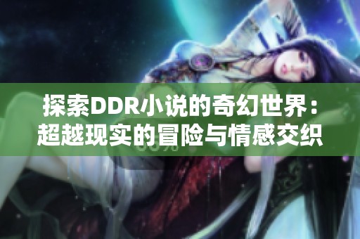 探索DDR小说的奇幻世界：超越现实的冒险与情感交织