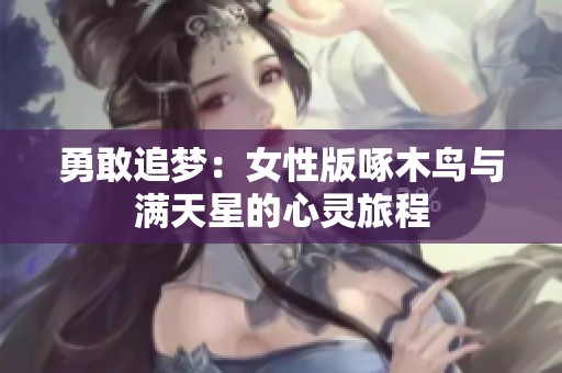 勇敢追梦：女性版啄木鸟与满天星的心灵旅程