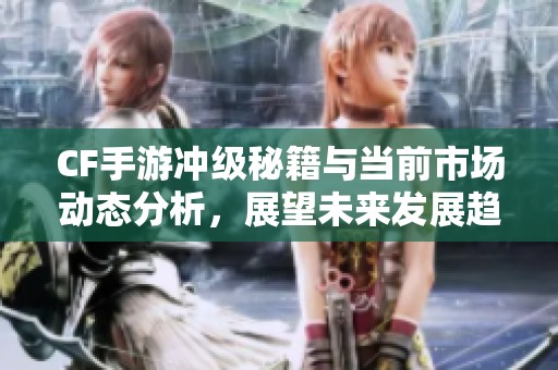 CF手游冲级秘籍与当前市场动态分析，展望未来发展趋势