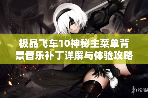 极品飞车10神秘主菜单背景音乐补丁详解与体验攻略分享