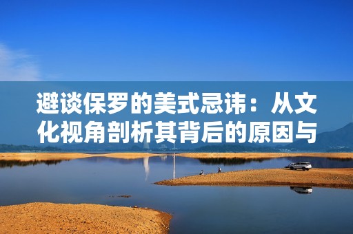 避谈保罗的美式忌讳：从文化视角剖析其背后的原因与影响