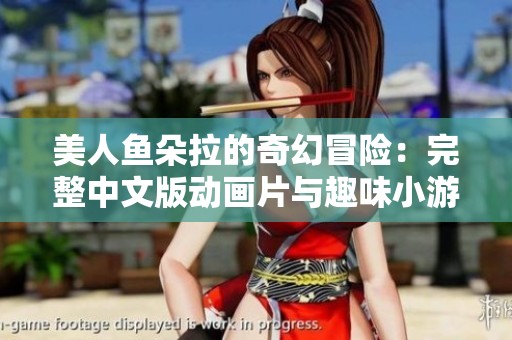 美人鱼朵拉的奇幻冒险：完整中文版动画片与趣味小游戏推荐