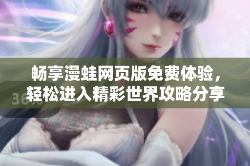 畅享漫蛙网页版免费体验，轻松进入精彩世界攻略分享
