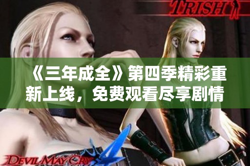 《三年成全》第四季精彩重新上线，免费观看尽享剧情魅力