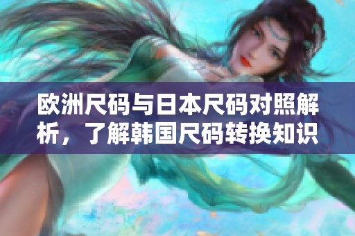 欧洲尺码与日本尺码对照解析，了解韩国尺码转换知识