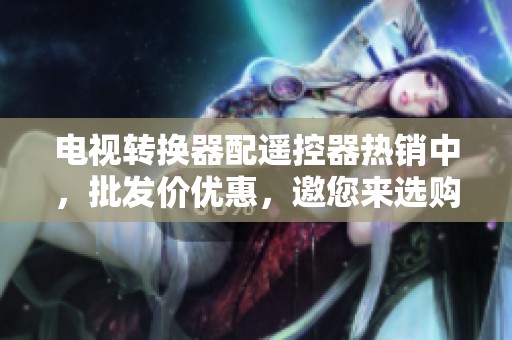 电视转换器配遥控器热销中，批发价优惠，邀您来选购！