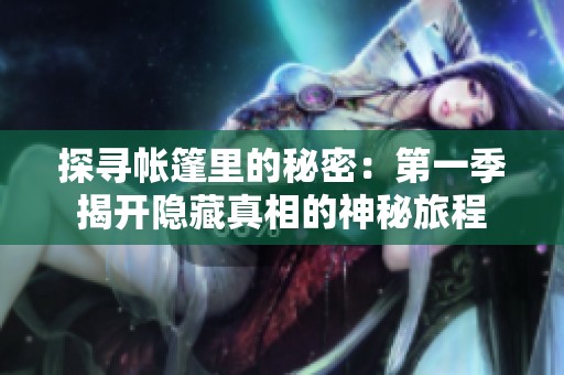 探寻帐篷里的秘密：第一季揭开隐藏真相的神秘旅程
