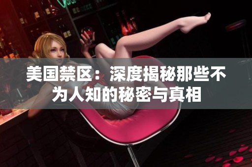 美国禁区：深度揭秘那些不为人知的秘密与真相