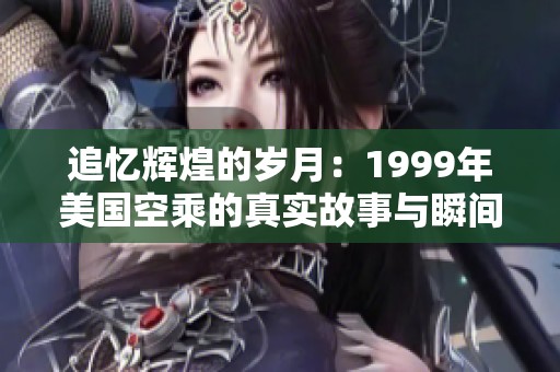 追忆辉煌的岁月：1999年美国空乘的真实故事与瞬间