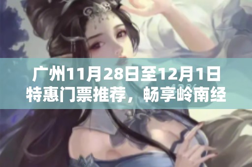 广州11月28日至12月1日特惠门票推荐，畅享岭南经典游玩体验