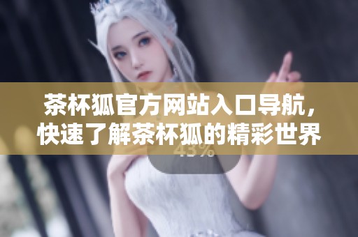 茶杯狐官方网站入口导航，快速了解茶杯狐的精彩世界
