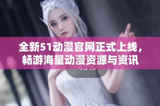 全新51动漫官网正式上线，畅游海量动漫资源与资讯