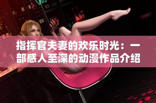 指挥官夫妻的欢乐时光：一部感人至深的动漫作品介绍