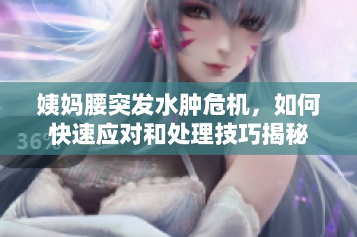 姨妈腰突发水肿危机，如何快速应对和处理技巧揭秘
